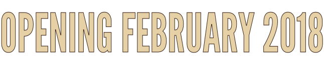 OPENING FEBRUARY 2018