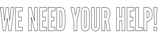 WE NEED YOUR HELP!
